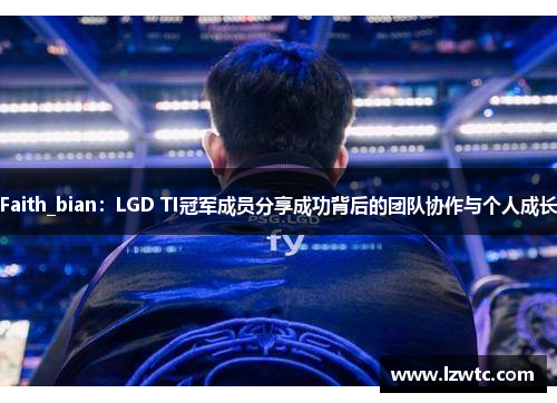 Faith_bian：LGD TI冠军成员分享成功背后的团队协作与个人成长