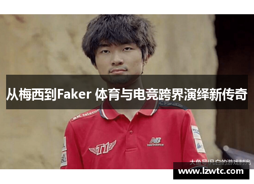 从梅西到Faker 体育与电竞跨界演绎新传奇