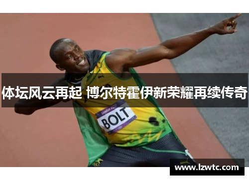 体坛风云再起 博尔特霍伊新荣耀再续传奇