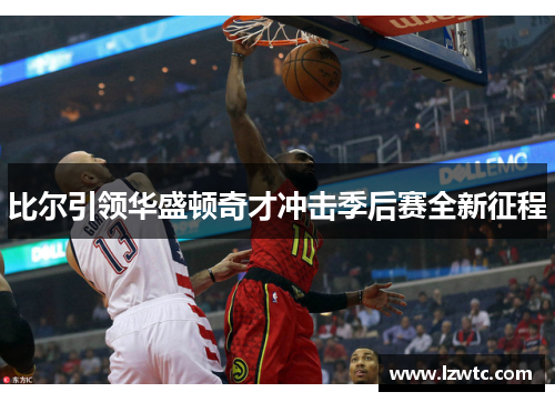 比尔引领华盛顿奇才冲击季后赛全新征程