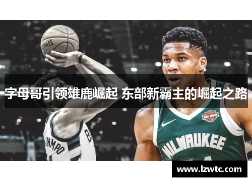 字母哥引领雄鹿崛起 东部新霸主的崛起之路